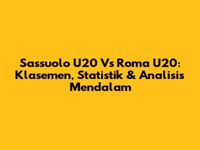 Sassuolo U20 Vs Roma U20: Klasemen, Statistik & Analisis Mendalam