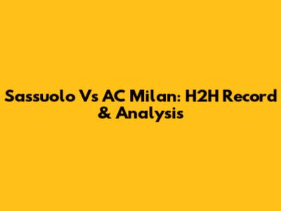 Sassuolo Vs AC Milan: H2H Record & Analysis