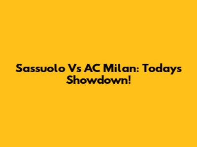 Sassuolo Vs AC Milan: Today's Showdown!