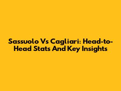 Sassuolo Vs Cagliari: Head-to-Head Stats And Key Insights