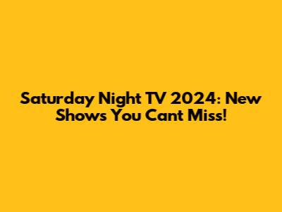 Saturday Night TV 2024: New Shows You Can't Miss!