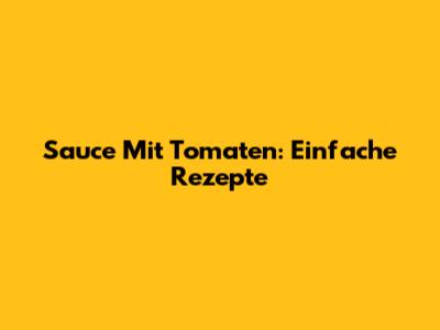 Sauce Mit Tomaten: Einfache Rezepte