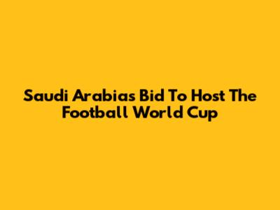 Saudi Arabia's Bid To Host The Football World Cup
