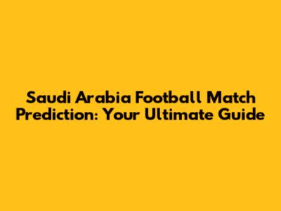 Saudi Arabia Football Match Prediction: Your Ultimate Guide