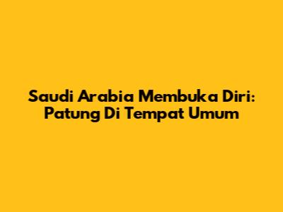 Saudi Arabia Membuka Diri: Patung Di Tempat Umum