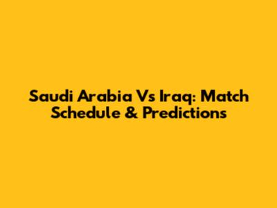 Saudi Arabia Vs Iraq: Match Schedule & Predictions