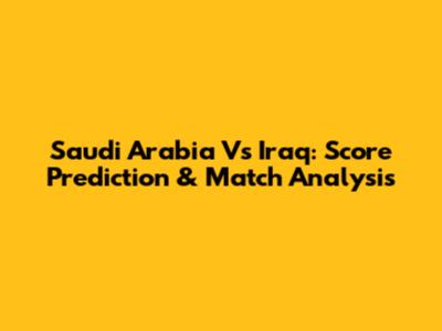 Saudi Arabia Vs Iraq: Score Prediction & Match Analysis