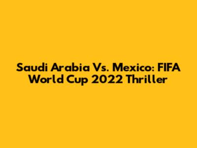 Saudi Arabia Vs. Mexico: FIFA World Cup 2022 Thriller