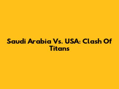 Saudi Arabia Vs. USA: Clash Of Titans