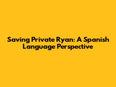 Saving Private Ryan: A Spanish Language Perspective