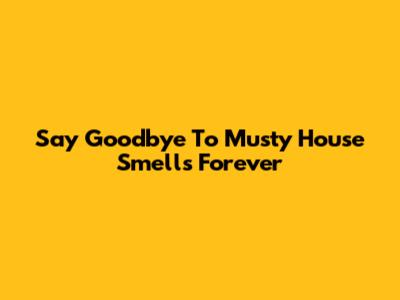 Say Goodbye To Musty House Smells Forever