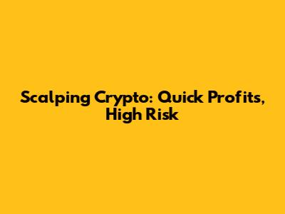 Scalping Crypto: Quick Profits, High Risk