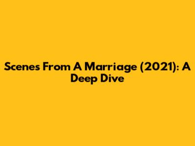 Scenes From A Marriage (2021): A Deep Dive
