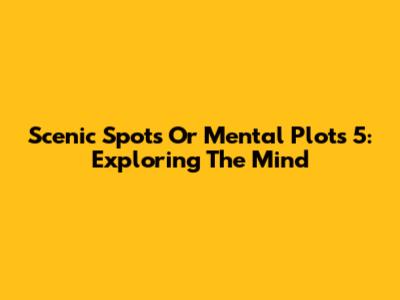 Scenic Spots Or Mental Plots 5: Exploring The Mind