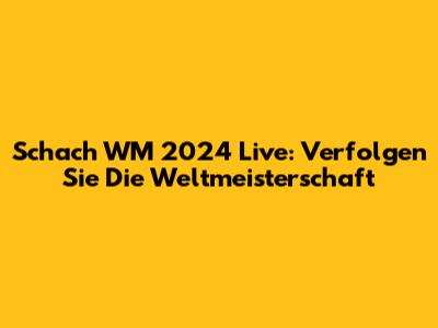 Schach WM 2024 Live: Verfolgen Sie Die Weltmeisterschaft