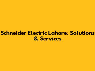 Schneider Electric Lahore: Solutions & Services