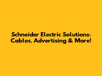 Schneider Electric Solutions: Cables, Advertising & More!