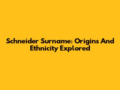 Schneider Surname: Origins And Ethnicity Explored