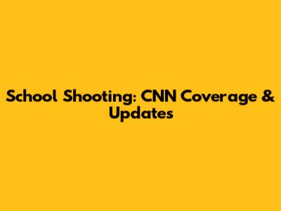 School Shooting: CNN Coverage & Updates