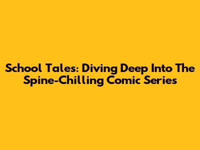 School Tales: Diving Deep Into The Spine-Chilling Comic Series