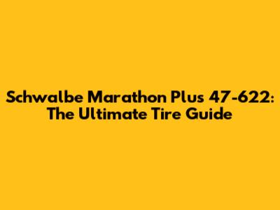 Schwalbe Marathon Plus 47-622: The Ultimate Tire Guide