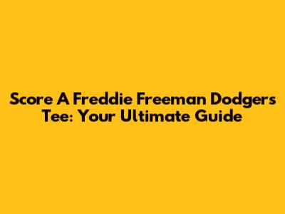 Score A Freddie Freeman Dodgers Tee: Your Ultimate Guide