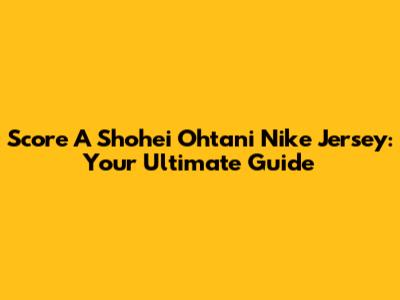 Score A Shohei Ohtani Nike Jersey: Your Ultimate Guide