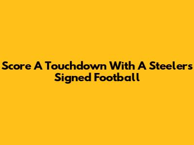 Score A Touchdown With A Steelers Signed Football