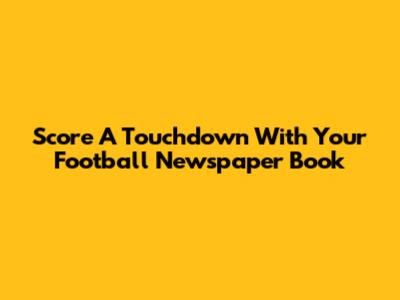 Score A Touchdown With Your Football Newspaper Book