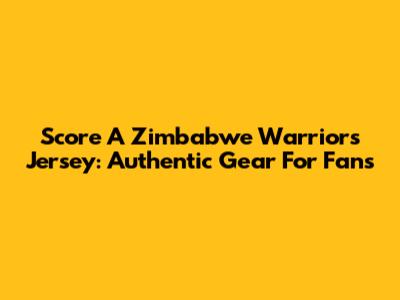 Score A Zimbabwe Warriors Jersey: Authentic Gear For Fans