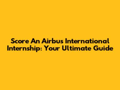 Score An Airbus International Internship: Your Ultimate Guide