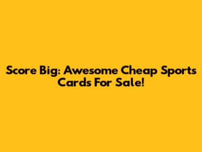 Score Big: Awesome Cheap Sports Cards For Sale!