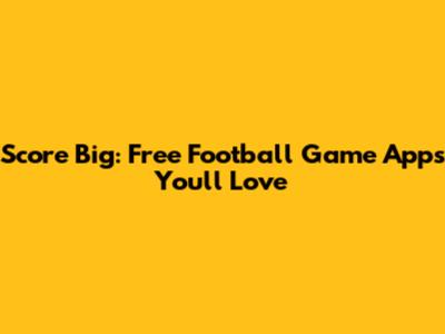Score Big: Free Football Game Apps You'll Love