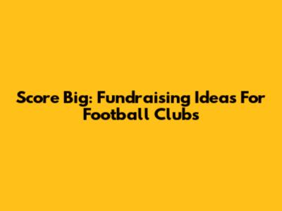 Score Big: Fundraising Ideas For Football Clubs
