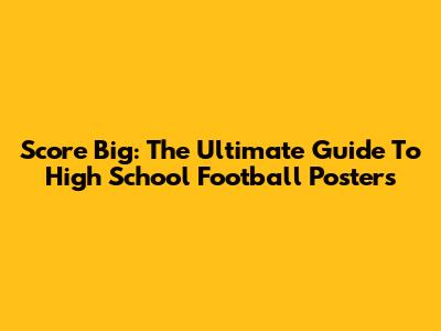 Score Big: The Ultimate Guide To High School Football Posters