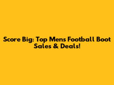 Score Big: Top Men's Football Boot Sales & Deals!
