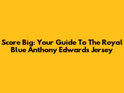 Score Big: Your Guide To The Royal Blue Anthony Edwards Jersey
