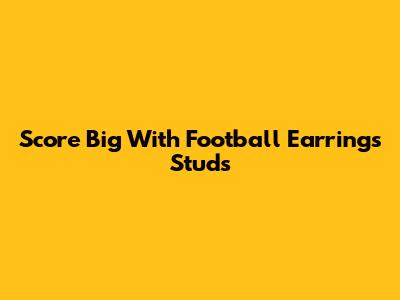 Score Big With Football Earrings Studs