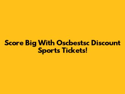 Score Big With Oscbestsc Discount Sports Tickets!