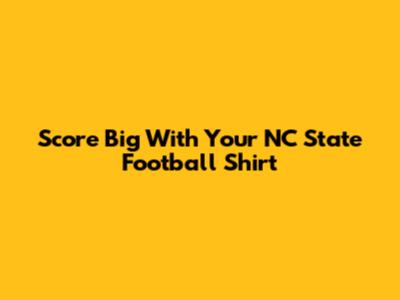 Score Big With Your NC State Football Shirt
