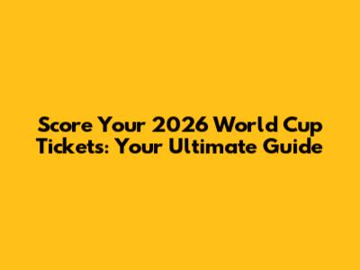 Score Your 2026 World Cup Tickets: Your Ultimate Guide