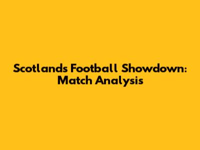 Scotland's Football Showdown: Match Analysis
