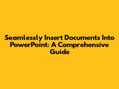 Seamlessly Insert Documents Into PowerPoint: A Comprehensive Guide