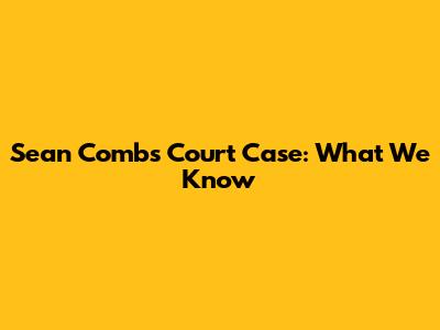 Sean Combs Court Case: What We Know