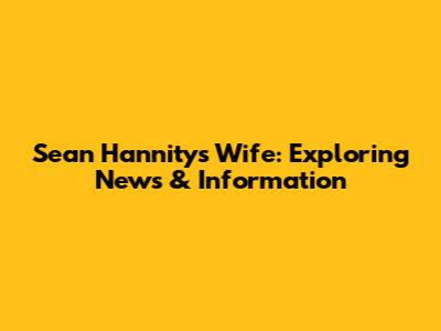 Sean Hannity's Wife: Exploring News & Information