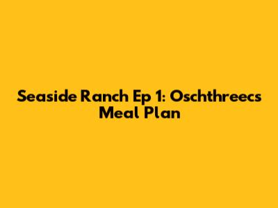 Seaside Ranch Ep 1: Oschthreec's Meal Plan