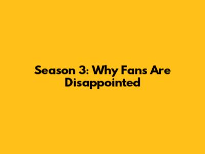 Season 3: Why Fans Are Disappointed