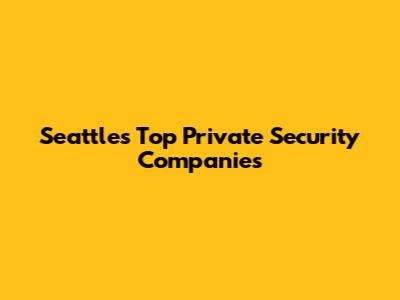 Seattle's Top Private Security Companies