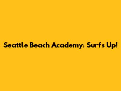 Seattle Beach Academy: Surf's Up!