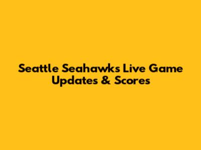 Seattle Seahawks Live Game Updates & Scores